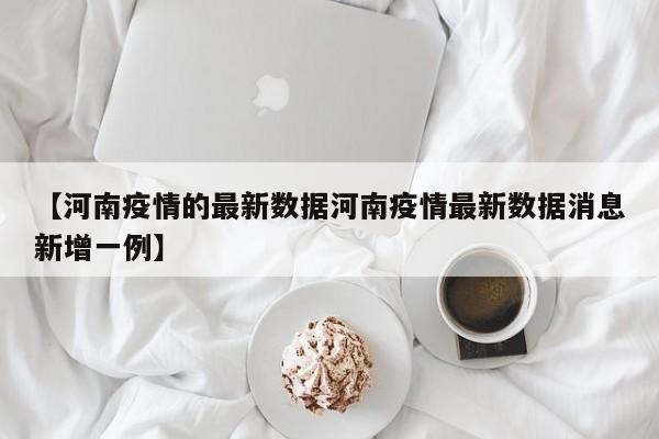 【河南疫情的最新数据河南疫情最新数据消息新增一例】