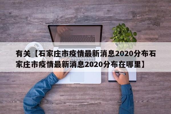 有关【石家庄市疫情最新消息2020分布石家庄市疫情最新消息2020分布在哪里】