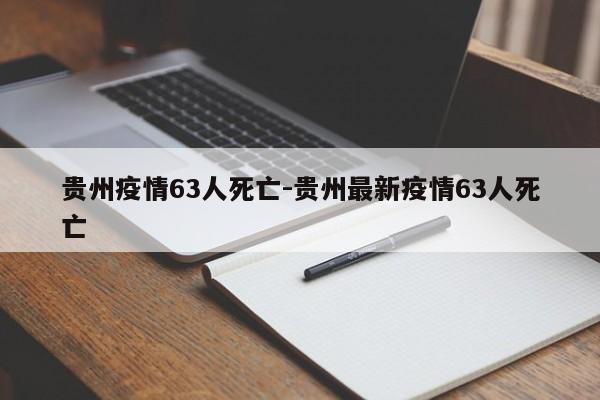 贵州疫情63人死亡-贵州最新疫情63人死亡