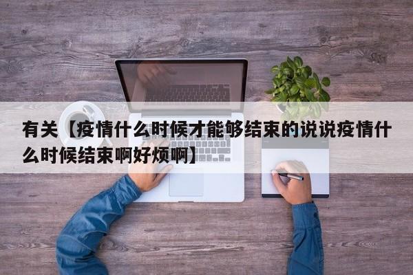 有关【疫情什么时候才能够结束的说说疫情什么时候结束啊好烦啊】