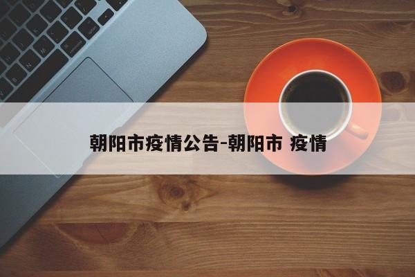 朝阳市疫情公告-朝阳市 疫情