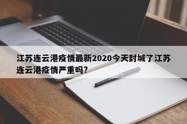 江苏连云港疫情最新2020今天封城了江苏连云港疫情严重吗?