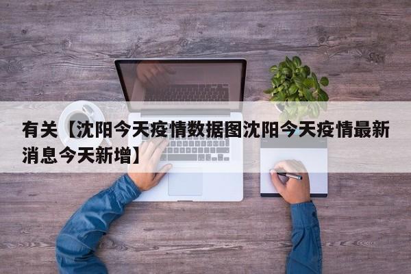 有关【沈阳今天疫情数据图沈阳今天疫情最新消息今天新增】