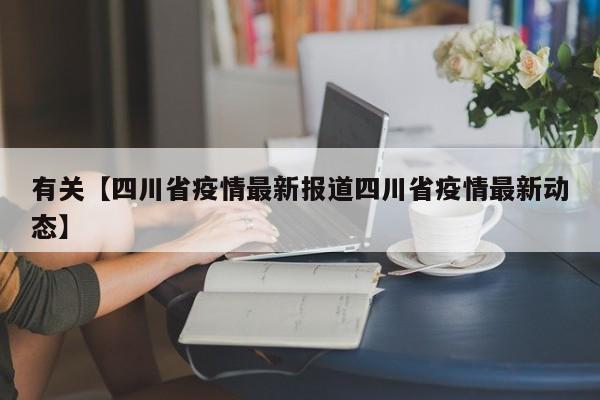 有关【四川省疫情最新报道四川省疫情最新动态】