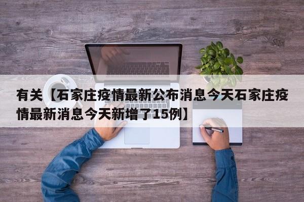 有关【石家庄疫情最新公布消息今天石家庄疫情最新消息今天新增了15例】