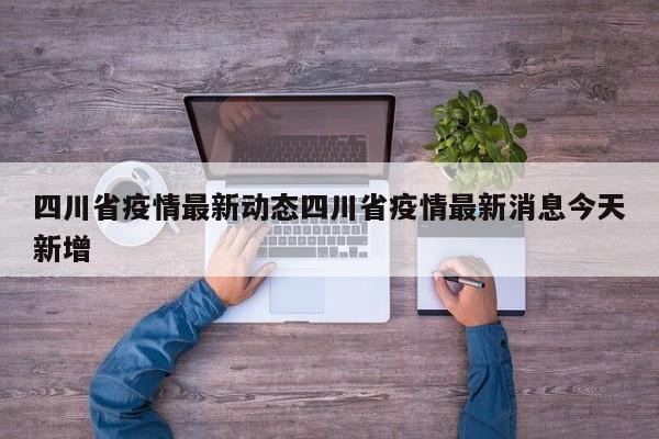 四川省疫情最新动态四川省疫情最新消息今天新增
