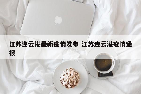 江苏连云港最新疫情发布-江苏连云港疫情通报