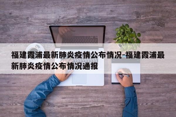 福建霞浦最新肺炎疫情公布情况-福建霞浦最新肺炎疫情公布情况通报