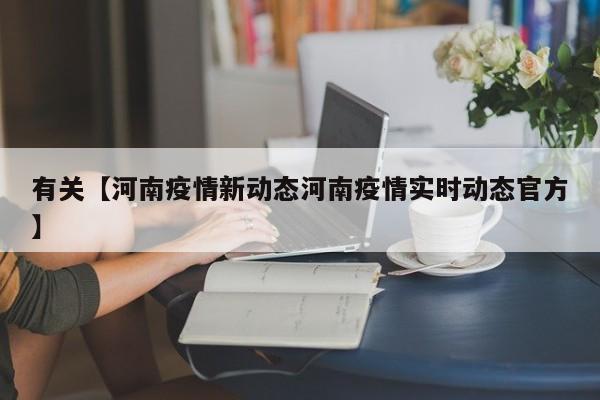 有关【河南疫情新动态河南疫情实时动态官方】