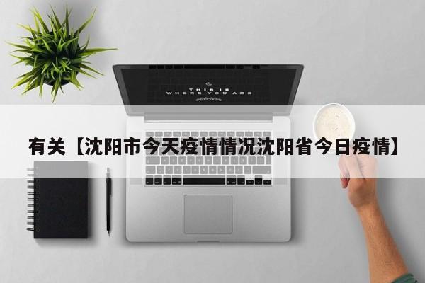 有关【沈阳市今天疫情情况沈阳省今日疫情】