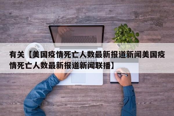 有关【美国疫情死亡人数最新报道新闻美国疫情死亡人数最新报道新闻联播】