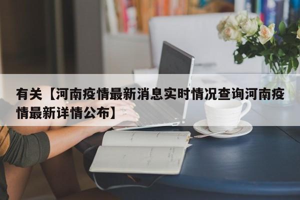 有关【河南疫情最新消息实时情况查询河南疫情最新详情公布】