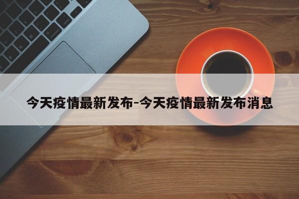 今天疫情最新发布-今天疫情最新发布消息