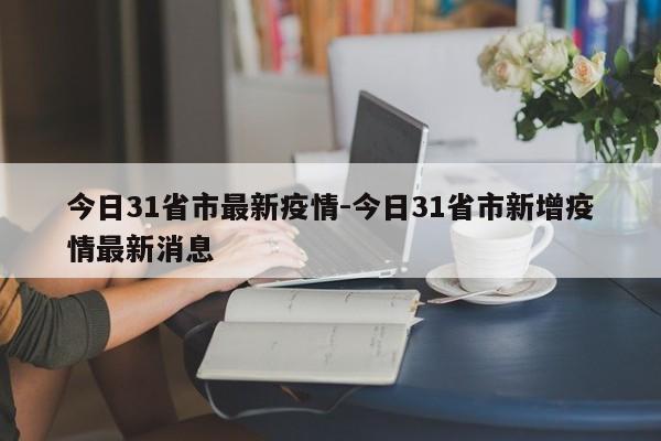 今日31省市最新疫情-今日31省市新增疫情最新消息