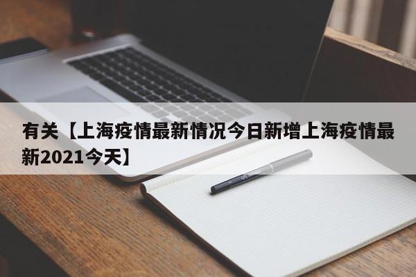 有关【上海疫情最新情况今日新增上海疫情最新2021今天】