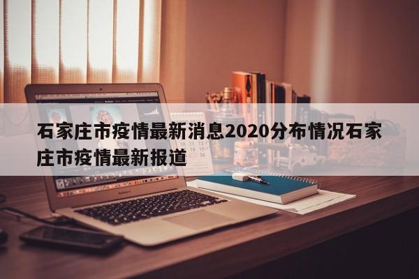 石家庄市疫情最新消息2020分布情况石家庄市疫情最新报道