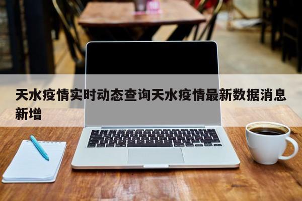 天水疫情实时动态查询天水疫情最新数据消息新增