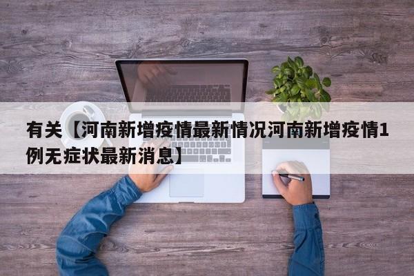 有关【河南新增疫情最新情况河南新增疫情1例无症状最新消息】