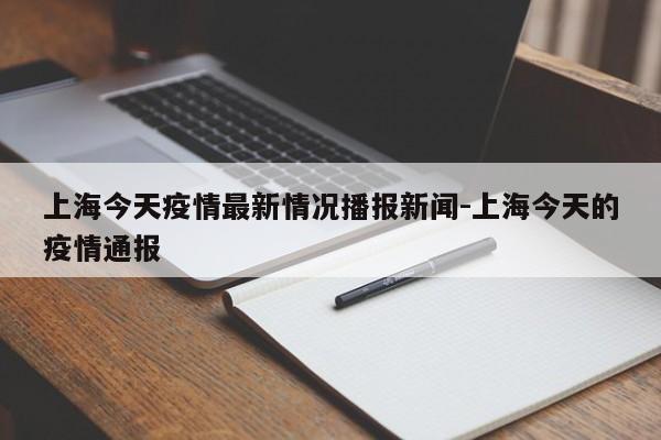 上海今天疫情最新情况播报新闻-上海今天的疫情通报