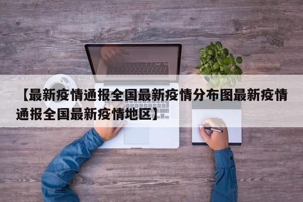 【最新疫情通报全国最新疫情分布图最新疫情通报全国最新疫情地区】