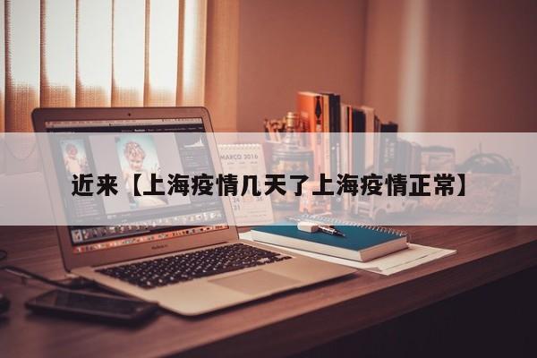 近来【上海疫情几天了上海疫情正常】