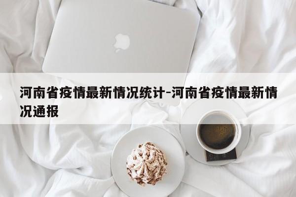 河南省疫情最新情况统计-河南省疫情最新情况通报