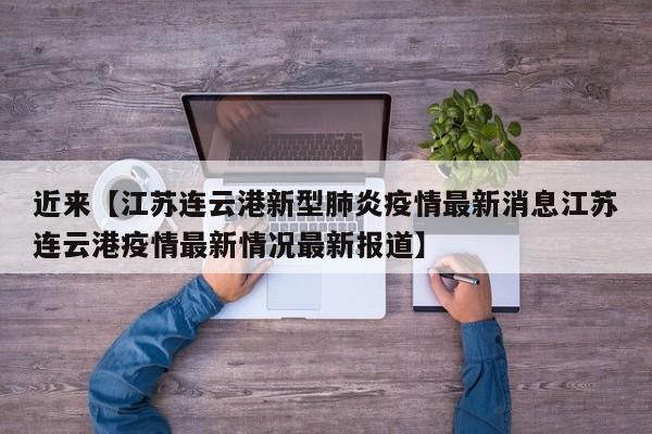 近来【江苏连云港新型肺炎疫情最新消息江苏连云港疫情最新情况最新报道】