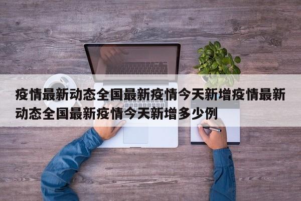 疫情最新动态全国最新疫情今天新增疫情最新动态全国最新疫情今天新增多少例