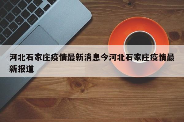 河北石家庄疫情最新消息今河北石家庄疫情最新报道