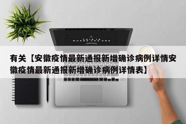 有关【安徽疫情最新通报新增确诊病例详情安徽疫情最新通报新增确诊病例详情表】