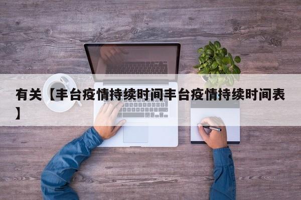 有关【丰台疫情持续时间丰台疫情持续时间表】