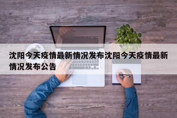 沈阳今天疫情最新情况发布沈阳今天疫情最新情况发布公告