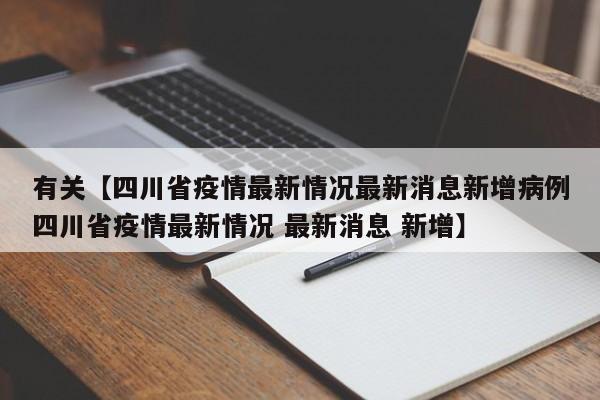 有关【四川省疫情最新情况最新消息新增病例四川省疫情最新情况 最新消息 新增】