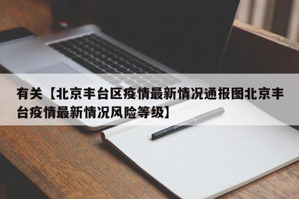 有关【北京丰台区疫情最新情况通报图北京丰台疫情最新情况风险等级】
