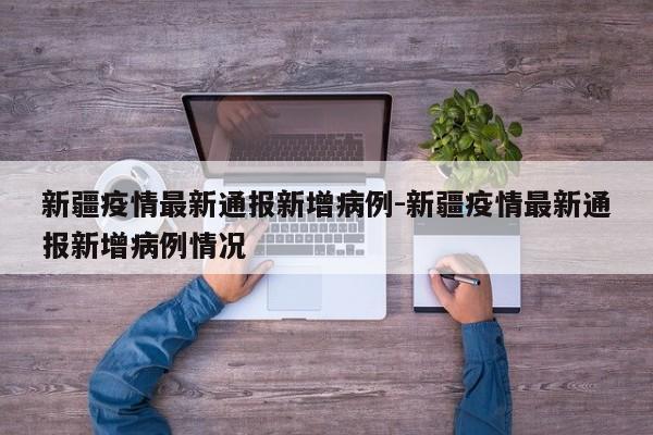 新疆疫情最新通报新增病例-新疆疫情最新通报新增病例情况