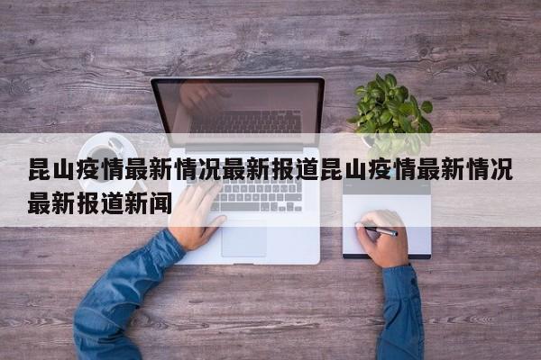 昆山疫情最新情况最新报道昆山疫情最新情况最新报道新闻