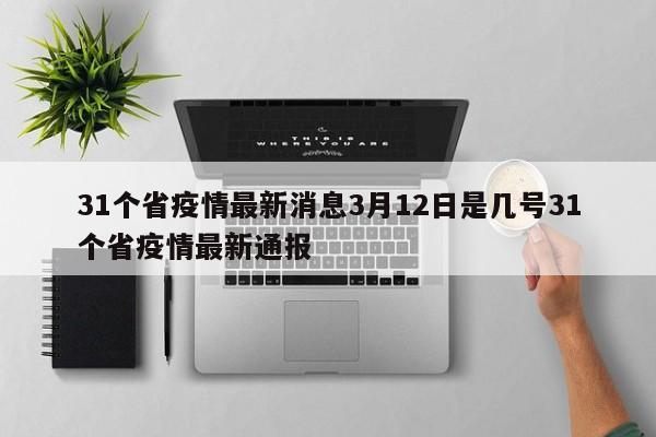 31个省疫情最新消息3月12日是几号31个省疫情最新通报