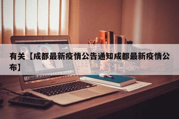 有关【成都最新疫情公告通知成都最新疫情公布】