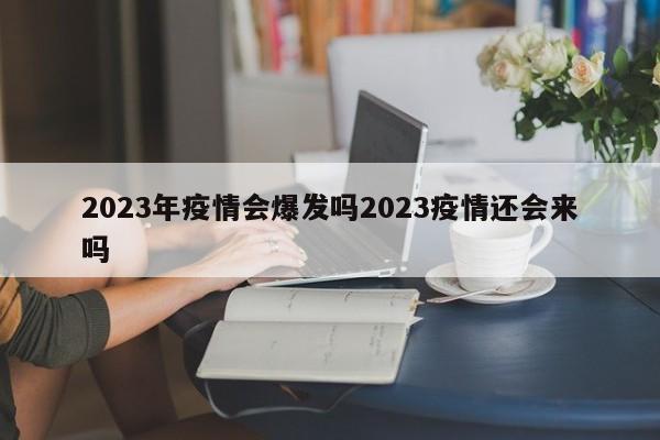 2023年疫情会爆发吗2023疫情还会来吗