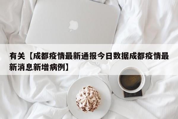有关【成都疫情最新通报今日数据成都疫情最新消息新增病例】