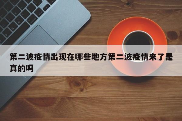 第二波疫情出现在哪些地方第二波疫情来了是真的吗