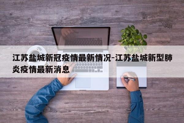 江苏盐城新冠疫情最新情况-江苏盐城新型肺炎疫情最新消息