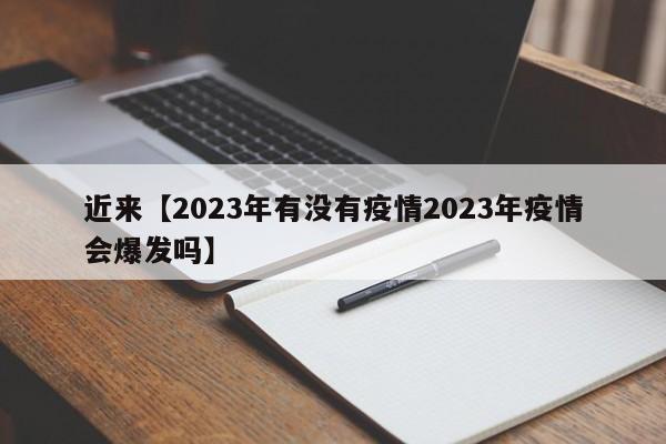 近来【2023年有没有疫情2023年疫情会爆发吗】