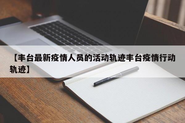 【丰台最新疫情人员的活动轨迹丰台疫情行动轨迹】