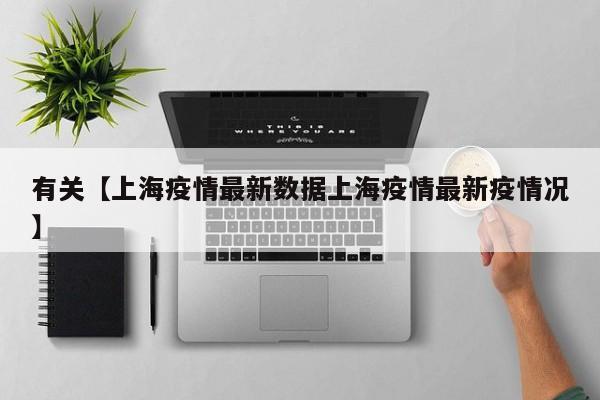 有关【上海疫情最新数据上海疫情最新疫情况】