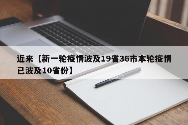 近来【新一轮疫情波及19省36市本轮疫情已波及10省份】