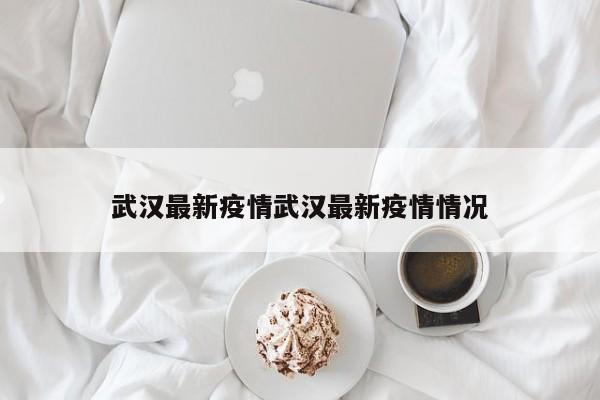 武汉最新疫情武汉最新疫情情况
