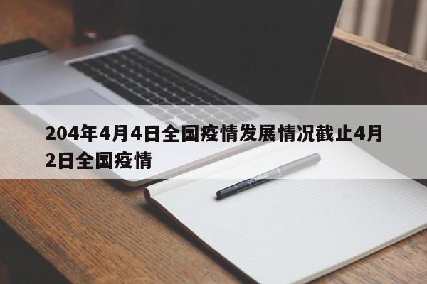 204年4月4日全国疫情发展情况截止4月2日全国疫情