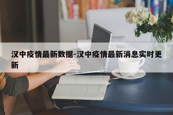 汉中疫情最新数据-汉中疫情最新消息实时更新