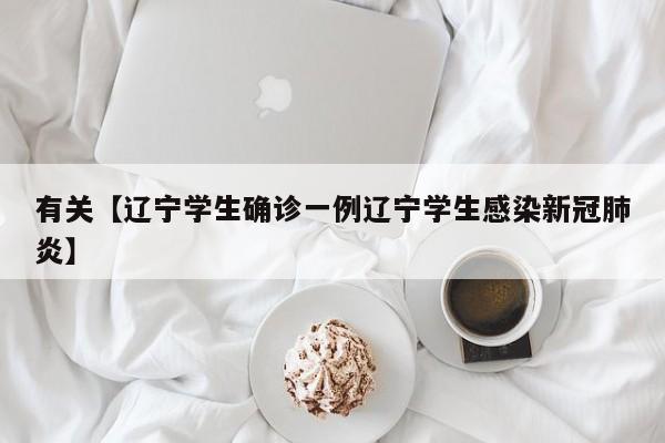 有关【辽宁学生确诊一例辽宁学生感染新冠肺炎】